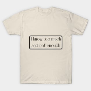 I know too much but not enough T-Shirt